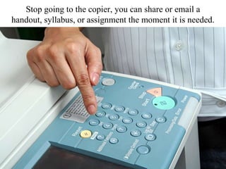 Stop going to the copier, you can share or email a
handout, syllabus, or assignment the moment it is needed.
 