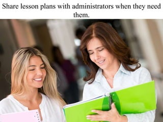 Share lesson plans with administrators when they need
them.
 