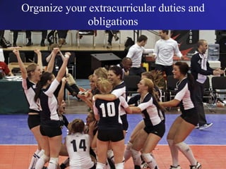 Organize your extracurricular duties and
obligations
 