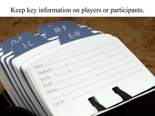 Keep key information on players or participants.
 