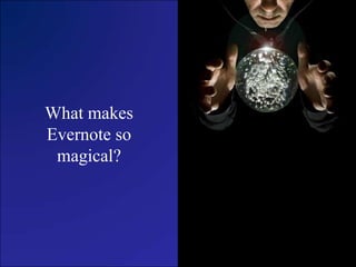 What makes
Evernote so
magical?
 