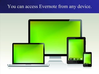 You can access Evernote from any device.
 