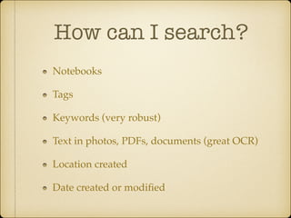 How can I search?
Notebooks!
Tags!
Keywords (very robust)!
Text in photos, PDFs, documents (great OCR)!
Location created!
Date created or modiﬁed

 