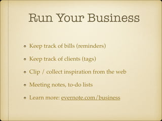 Run Your Business
Keep track of bills (reminders)!
Keep track of clients (tags)!
Clip / collect inspiration from the web!
Meeting notes, to-do lists!
Learn more: evernote.com/business

 