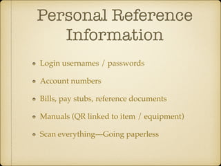Personal Reference
Information
Login usernames / passwords!
Account numbers!
Bills, pay stubs, reference documents!
Manuals (QR linked to item / equipment)!
Scan everything—Going paperless

 