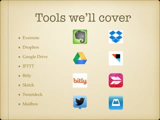 Tools we’ll cover
Evernote!
Dropbox!
Google Drive!
IFTTT!
Bitly!
Skitch!
Tweetdeck!
Mailbox

 