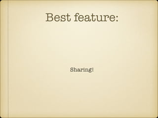 Best feature:

Sharing!

 