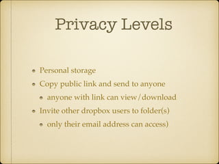 Privacy Levels
Personal storage!
Copy public link and send to anyone!
anyone with link can view/download!
Invite other dropbox users to folder(s)!
only their email address can access)

 