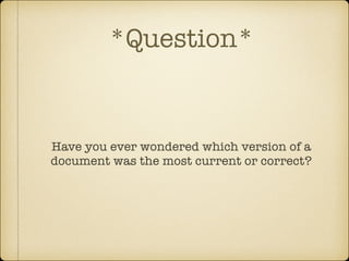 *Question*

Have you ever wondered which version of a
document was the most current or correct?

 