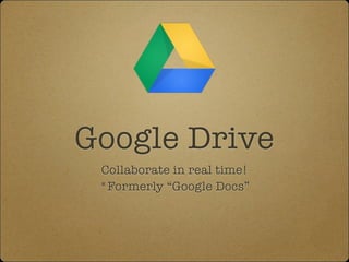 Google Drive
Collaborate in real time!
*Formerly “Google Docs”

 