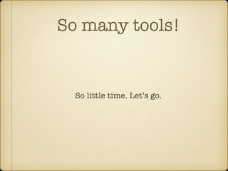 So many tools!

So little time. Let’s go.

 