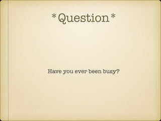 *Question*

Have you ever been busy?

 