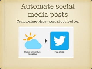 Automate social
media posts
Temperature rises > post about iced tea

 