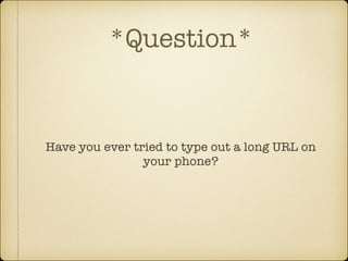 *Question*

Have you ever tried to type out a long URL on
your phone?

 