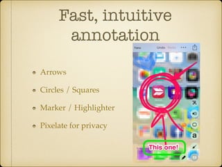 Fast, intuitive
annotation
Arrows!
Circles / Squares!
Marker / Highlighter!
Pixelate for privacy

 