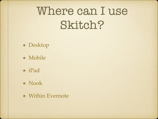 Where can I use
Skitch?
Desktop!
Mobile!
iPad!
Nook!
Within Evernote

 