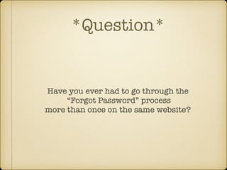 *Question*

Have you ever had to go through the 
“Forgot Password” process  
more than once on the same website?

 