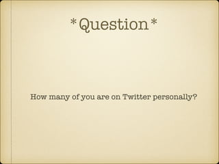 *Question*

How many of you are on Twitter personally?

 