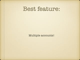 Best feature:

Multiple accounts!

 