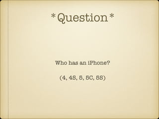 *Question*

Who has an iPhone?
!

(4, 4S, 5, 5C, 5S)

 