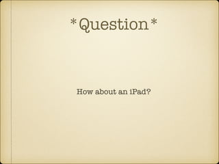 *Question*

How about an iPad?

 