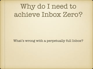 Why do I need to
achieve Inbox Zero?

What’s wrong with a perpetually full Inbox?

 