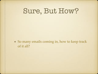Sure, But How?

So many emails coming in, how to keep track
of it all?

 