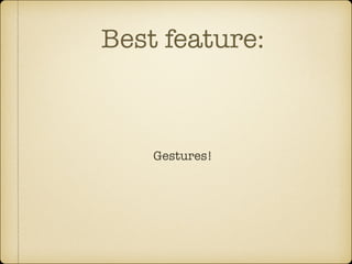 Best feature:

Gestures!

 