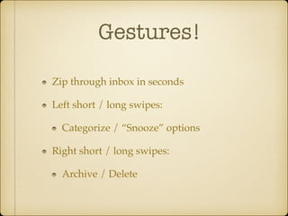 Gestures!
Zip through inbox in seconds!
Left short / long swipes:!
Categorize / “Snooze” options!
Right short / long swipes:!
Archive / Delete

 