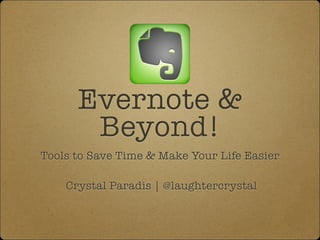Evernote &
Beyond!
Tools to Save Time & Make Your Life Easier
!

Crystal Paradis | @laughtercrystal

 