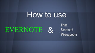 How to use
EVERNOTE
The
Secret
Weapon
&
 