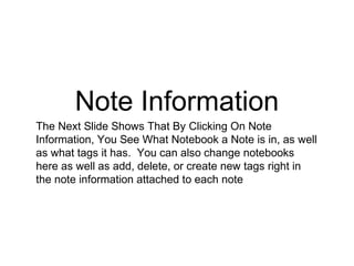 Note Information
The Next Slide Shows That By Clicking On Note
Information, You See What Notebook a Note is in, as well
as what tags it has. You can also change notebooks
here as well as add, delete, or create new tags right in
the note information attached to each note
 