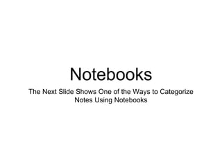 Notebooks
The Next Slide Shows One of the Ways to Categorize
Notes Using Notebooks
 