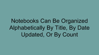 Notebooks Can Be Organized
Alphabetically By Title, By Date
Updated, Or By Count
 