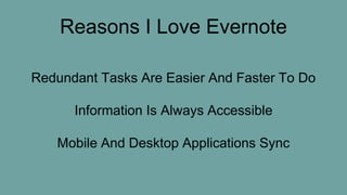 Reasons I Love Evernote
Redundant Tasks Are Easier And Faster To Do
Information Is Always Accessible
Mobile And Desktop Applications Sync
 
