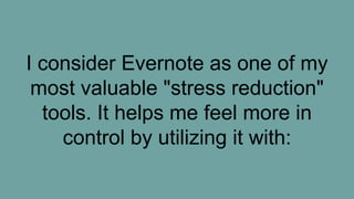 I consider Evernote as one of my
most valuable "stress reduction"
tools. It helps me feel more in
control by utilizing it with:
 