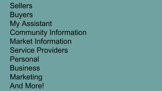 Sellers
Buyers
My Assistant
Community Information
Market Information
Service Providers
Personal
Business
Marketing
And More!
 