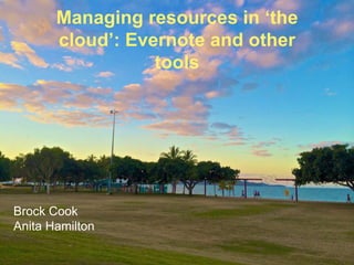Managing resources in ‘the 
cloud’: Evernote and other 
tools 
Brock Cook 
Anita Hamilton 
 