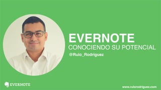 EVERNOTE
CONOCIENDO SU POTENCIAL
@Rulo_Rodriguez
www.rulorodriguez.com
 