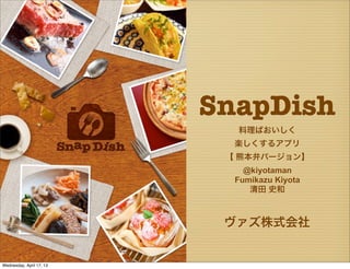 ヴァズ株式会社
SnapDish
料理ばおいしく
楽しくするアプリ
【 熊本弁バージョン】
@kiyotaman
Fumikazu Kiyota
清田 史和
Wednesday, April 17, 13
 