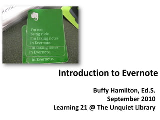 Introduction to Evernote
             Buffy Hamilton, Ed.S.
                 September 2010
Learning 21 @ The Unquiet Library
 