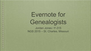 Evernote for
Genealogists
Jordan Jones / F-315
NGS 2015 – St. Charles, Missouri
 