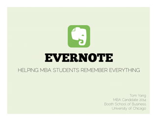 EVERNOTE
HELPING MBA STUDENTS REMEMBER EVERYTHING

Tom Yang
MBA Candidate 2014
Booth School of Business
University of Chicago

 