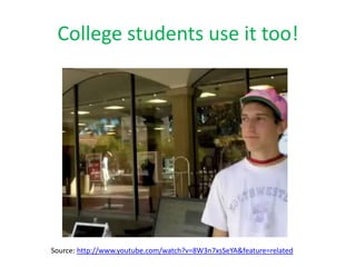 College students use it too!Source: http://www.youtube.com/watch?v=8W3n7xsSeYA&feature=related