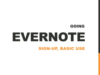 EVERNOTE
GOING
SIGN-UP, BASIC USE
 