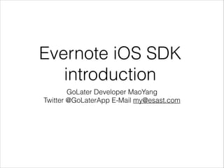 Evernote iOS SDK
introduction
GoLater Developer MaoYang
Twitter @GoLaterApp E-Mail my@esast.com
 