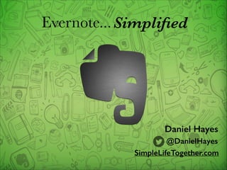 Evernote... Simpliﬁed

Daniel Hayes
@DanielHayes
SimpleLifeTogether.com

 