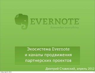 Экосистема Evernote
                         и каналы продвижения
                         партнерских проектов
                                 Дмитрий Ставиский, апрель 2012
Friday, April 27, 2012                                        1
 
