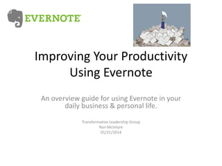 Improving Your Productivity
Using Evernote
An overview guide for using Evernote in your
daily business & personal life.
Transformative Leadership Group
Ron McIntyre
01/21/2014

 