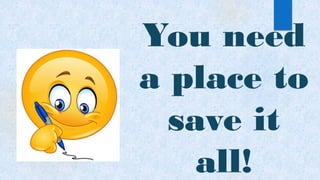 You need
a place to
save it
all!
 